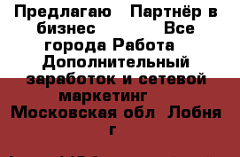 Предлагаю : Партнёр в бизнес         - Все города Работа » Дополнительный заработок и сетевой маркетинг   . Московская обл.,Лобня г.